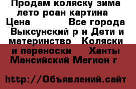 Продам коляску зима-лето роан картина › Цена ­ 3 000 - Все города, Выксунский р-н Дети и материнство » Коляски и переноски   . Ханты-Мансийский,Мегион г.